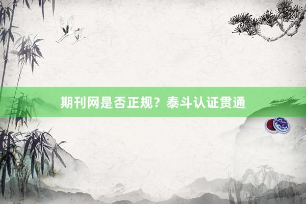 期刊网是否正规？泰斗认证贯通